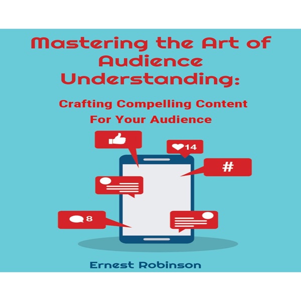 Mastering the Art of Audience Understanding: Crafting Compelling Content for your Audience