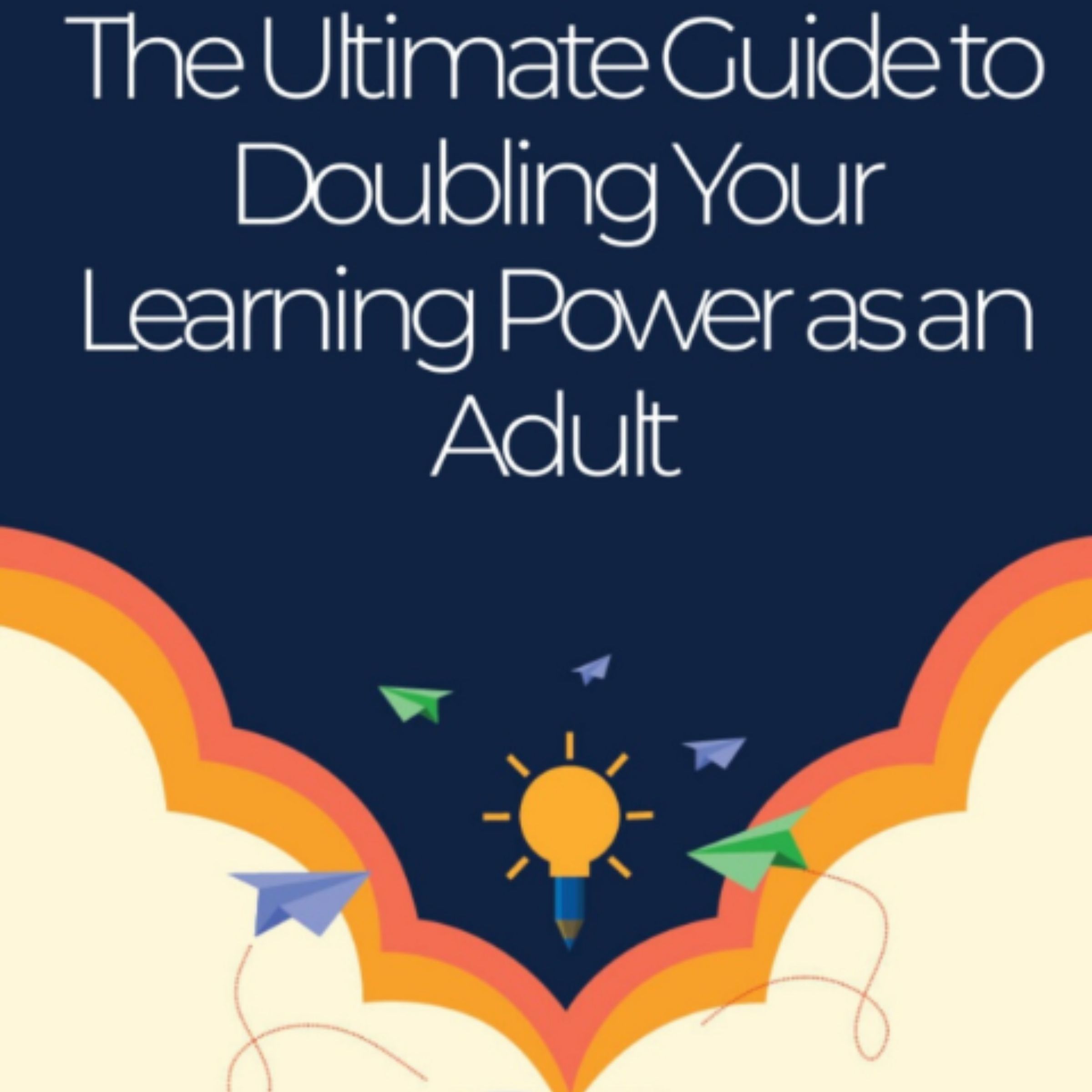 The Ultimate Guide to Doubling Your Learning Power as an Adult