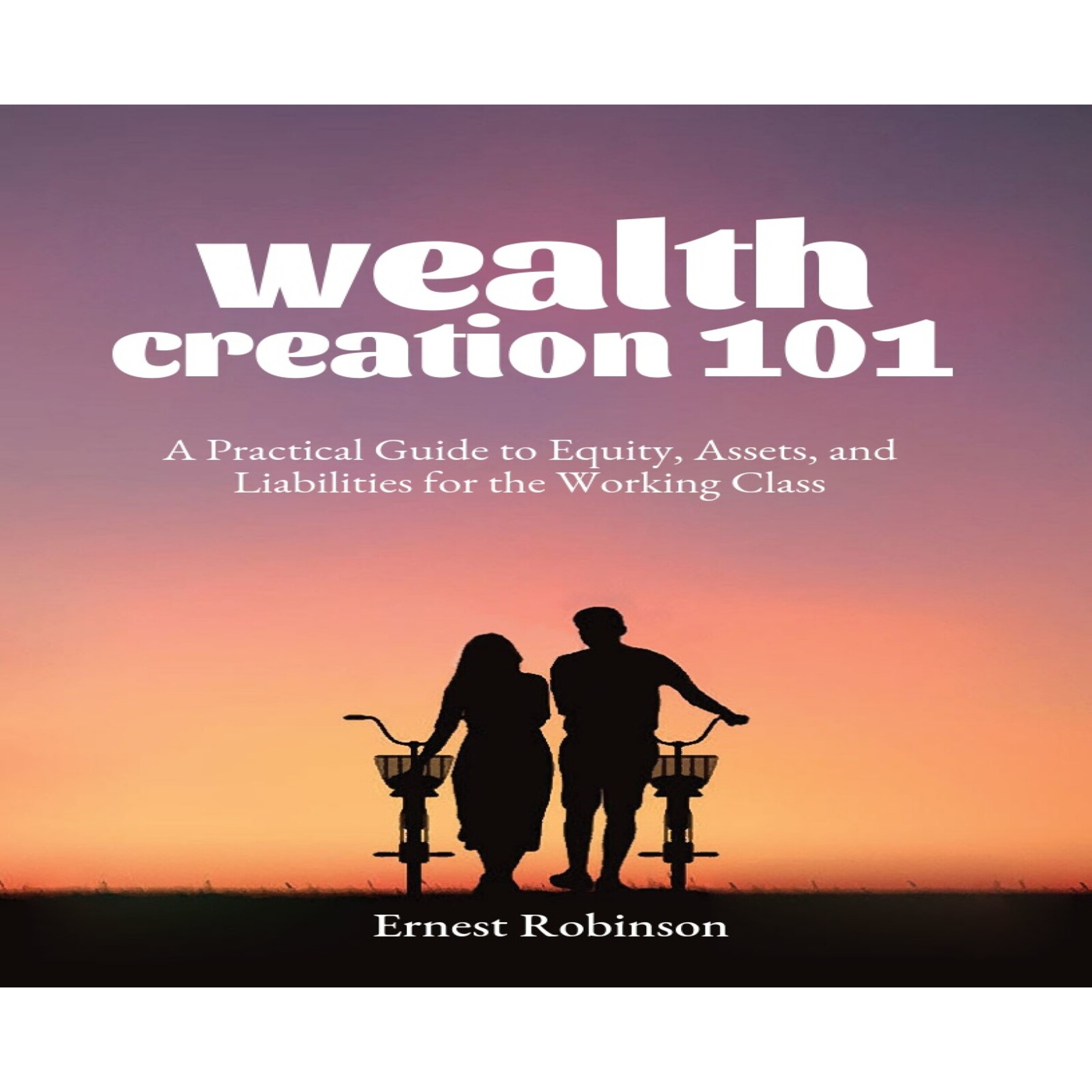 Wealth Creation 101: A Practical Guide to Equity, Assets, and Liabilities for the Working Class