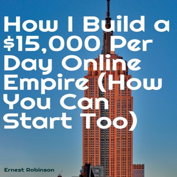 How I Built a $15,000-a-Day Online Empire (How You Can Start Too)