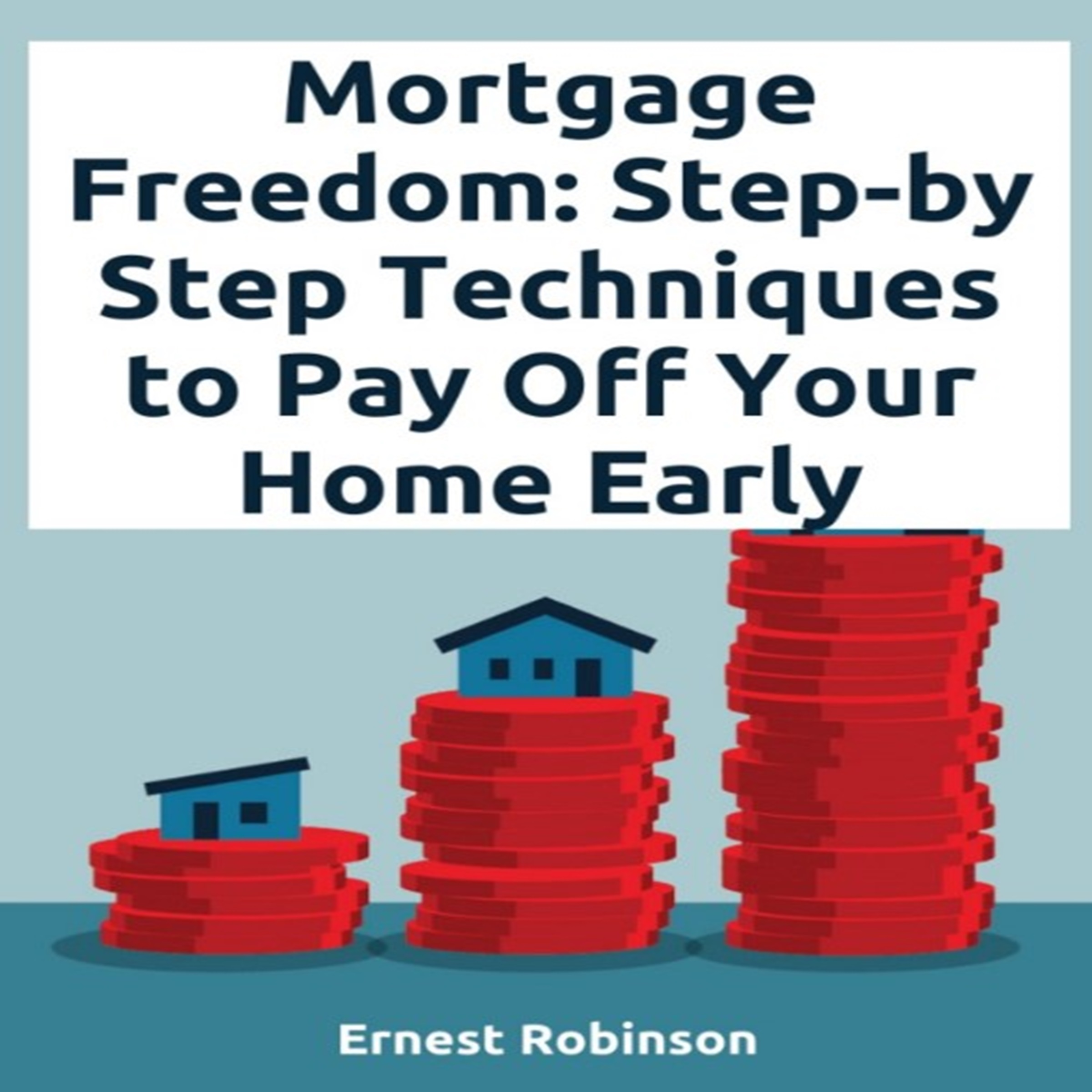 Mortgage Freedom: Step-by-Step Techniques to Pay Off Your Home Early