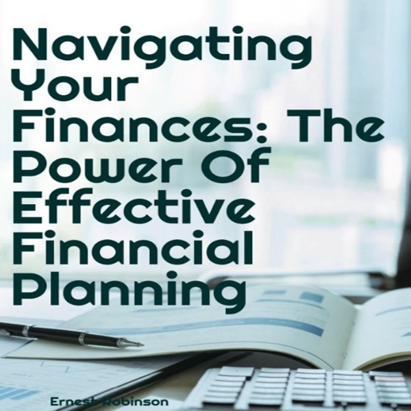 Navigating Your Finances: The Power of Effective Financial Planning