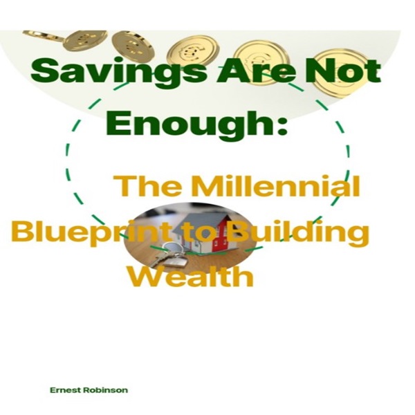 Savings Are Not Enough: The Millennial Blueprint to Building Wealth