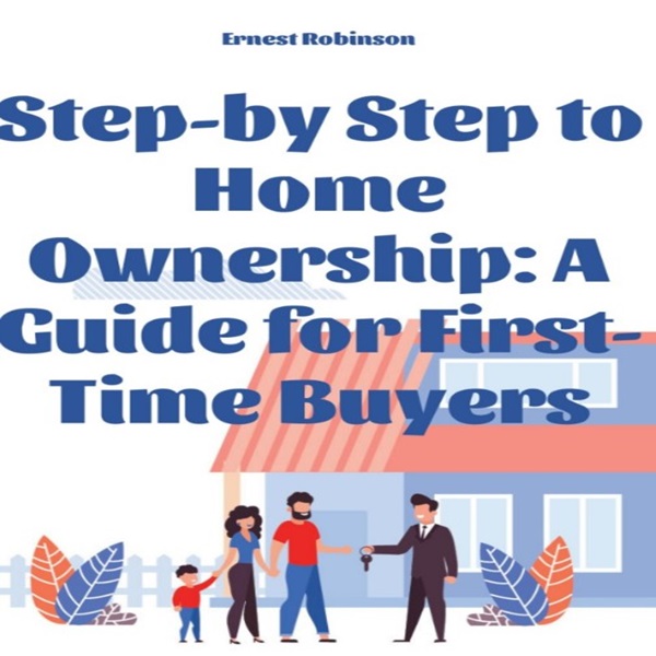 Step-by-Step to Home Ownership: A Guide for First-Time Buyers