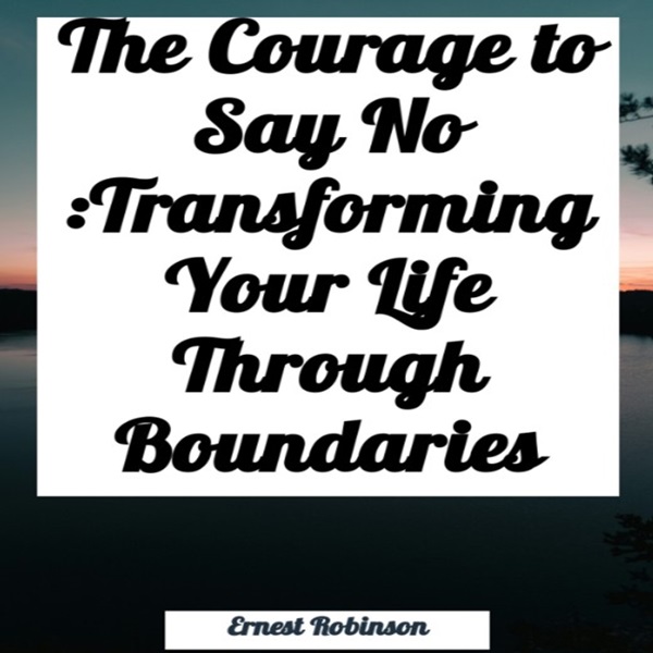 The Courage to Say No: Transforming Your Life Through Boundaries