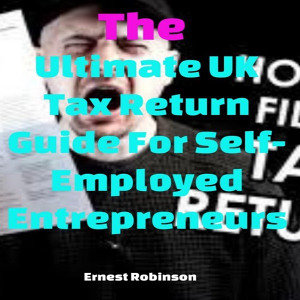 The Ultimate UK Tax Return Guide for Self-Employed Entrepreneurs