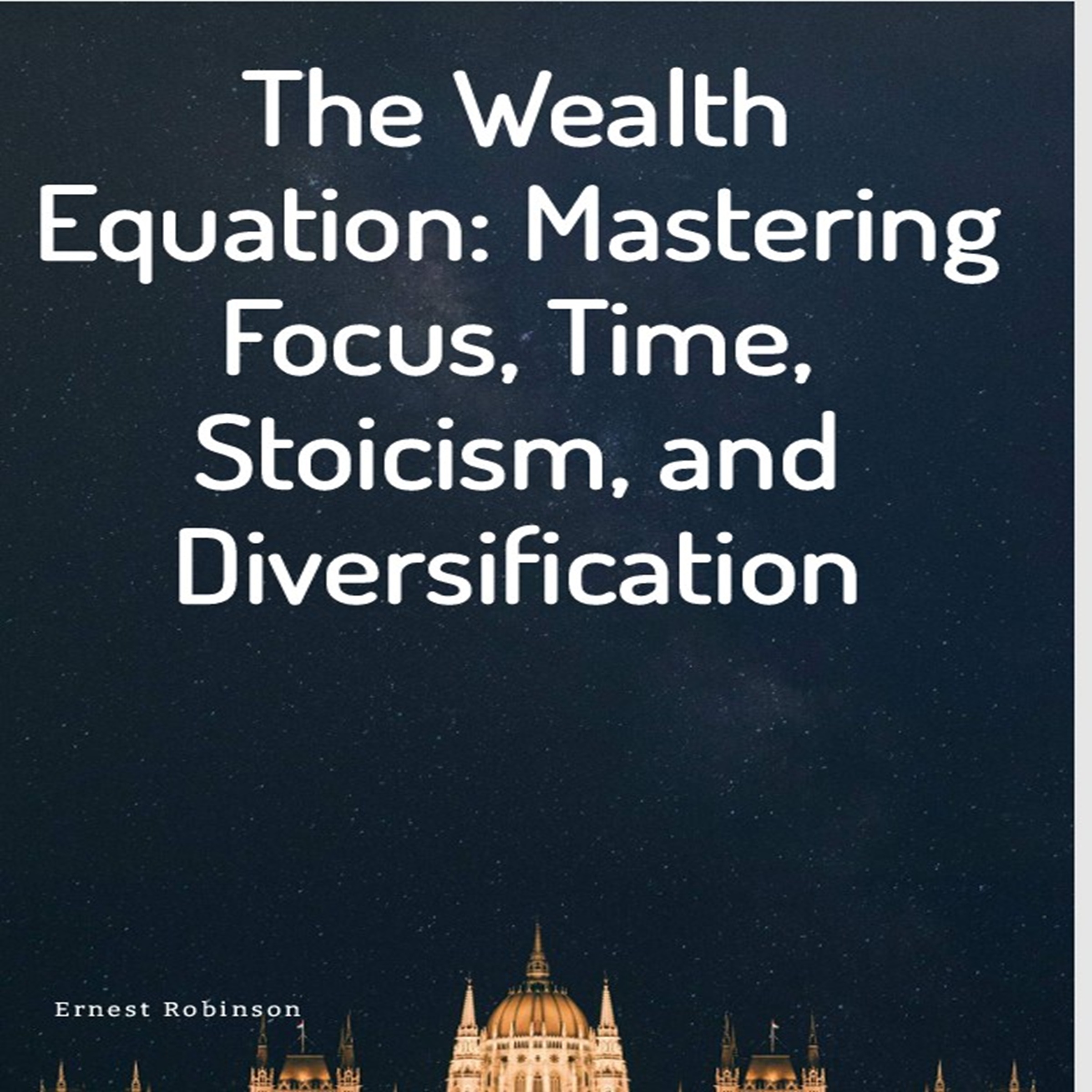 The Wealth Equation: Mastering Focus, Time, Stoicism, and Diversification