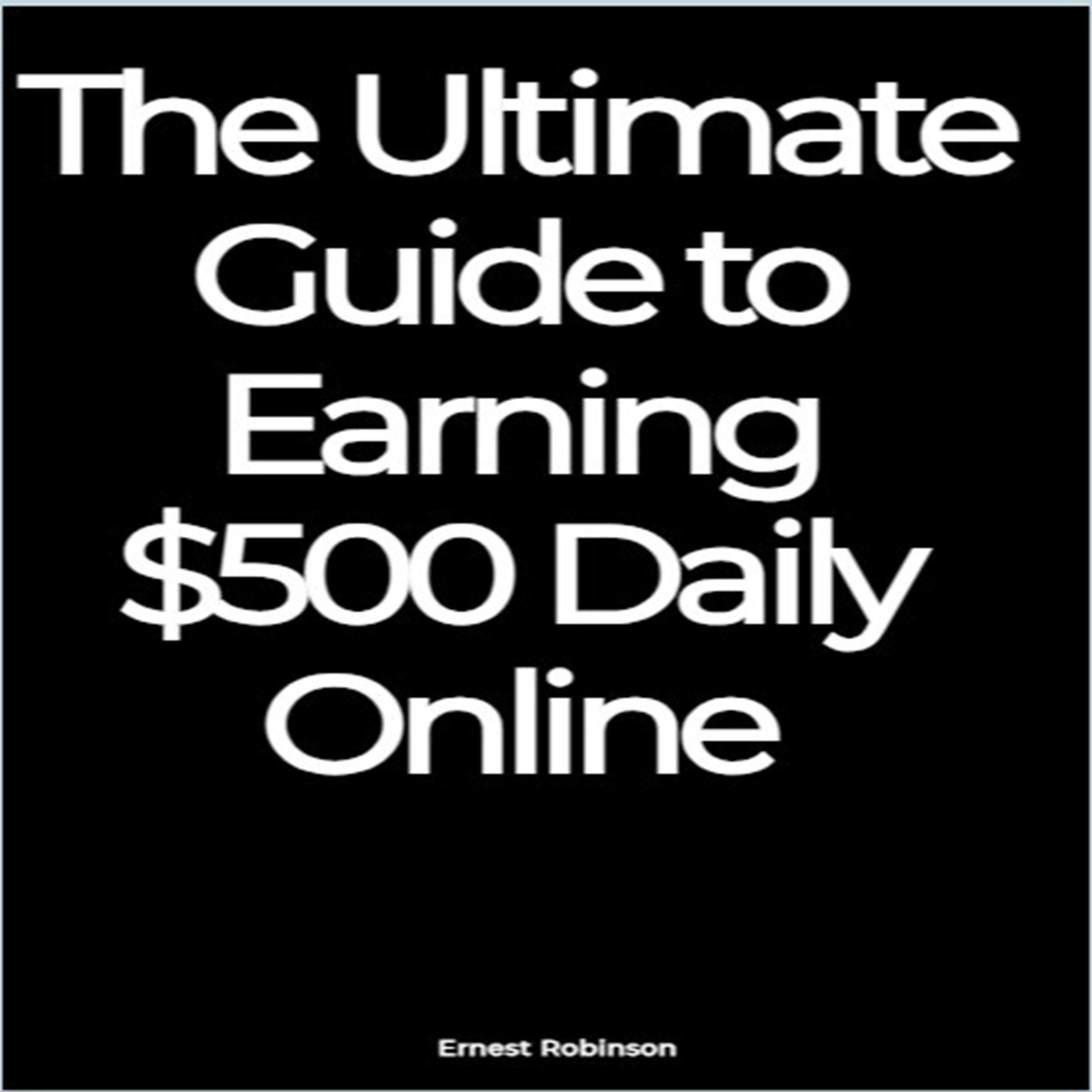 The Ultimate Guide to Earning $500 Daily Online